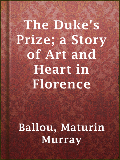 Title details for The Duke's Prize; a Story of Art and Heart in Florence by Maturin Murray Ballou - Available